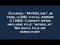 Django c 29 fatal error C1083 Cannot open include file mysql h No such file