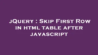 jQuery Skip First Row in html table after javascript