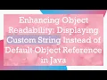 Enhancing Object Readability Displaying Custom String Instead of Default Object Reference in Java