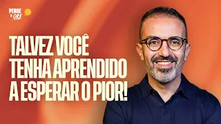 TALVEZ VOCÊ TENHA APRENDIDO A ESPERAR O PIOR! | PENSE & ORE