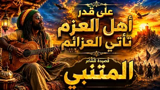 ملحمة المتنبي الخالدة قصيدة على قدر أهل العزم تأتي العزائم                                     دندنها