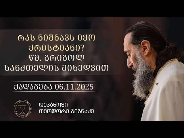 წმ. გრიგოლ ხანძთელის სიტყვა, განმარტება მეხუთე | რას ნიშნავს იყო ქრისტიანი? | ქადაგება 06.11.2025