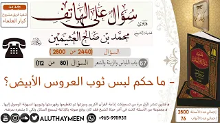 2440 ما حكم لبس ثوب العروس الأبيض سؤال على الهاتف ابن عثيمين 