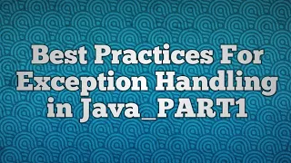 Best Practices For Exception Handling in Java - PART1