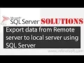 Export data from Remote server to local server using SQL server