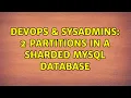 DevOps SysAdmins 2 partitions in a sharded mysql database 2 Solutions
