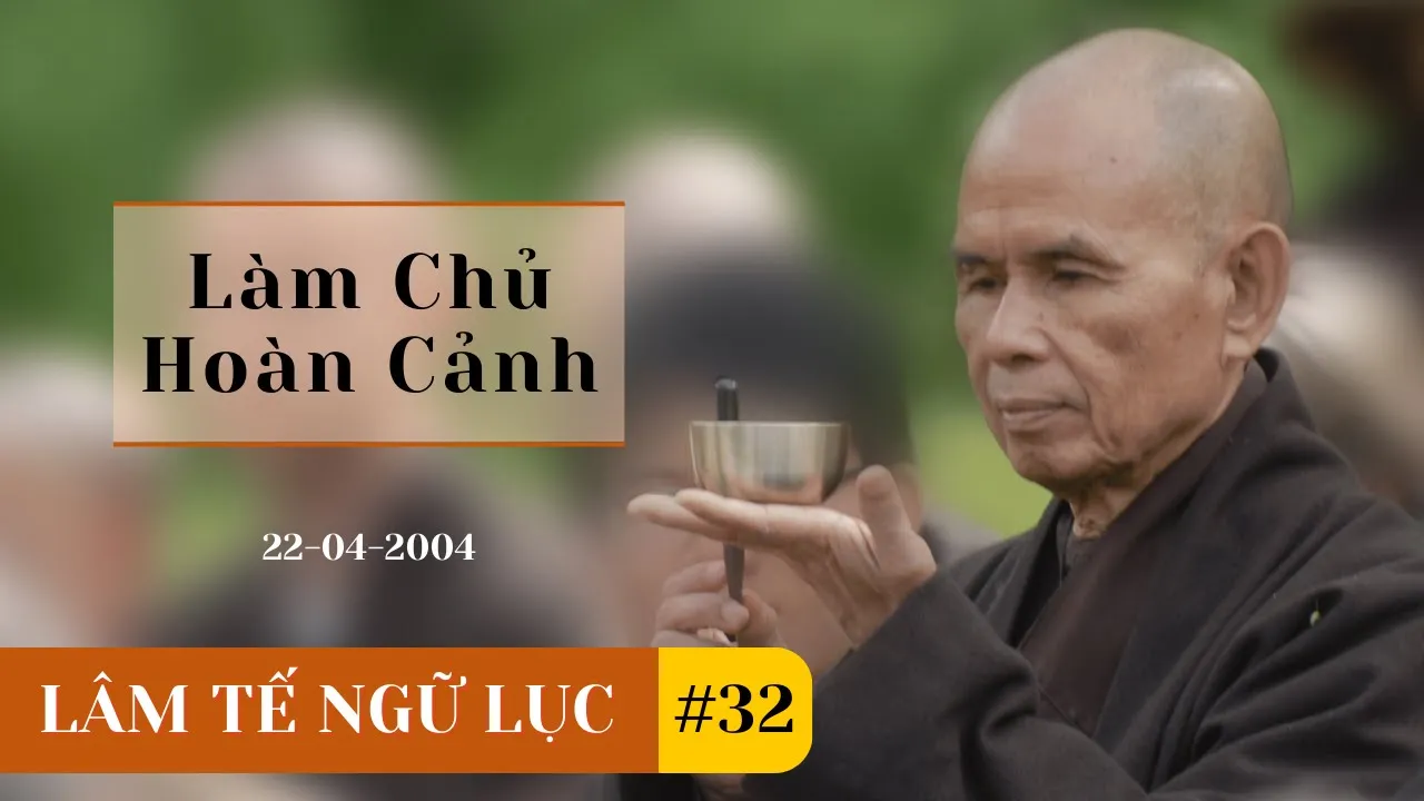 Outline Video Làm Chủ Hoàn Cảnh [Lâm Tế Ngữ Lục 32] | TS Thích Nhất Hạnh(22-04-2004, Xóm Mới, Làng Mai)
