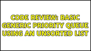 Code Review Basic generic priority queue using an unsorted list 2 Solutions