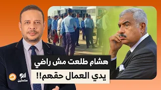 هشام طلعت مصطفى اللي واكل البلد كلها وبيكسب مليارات  مش راضي يدي العمال حقهم   دندنها