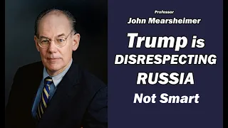 John Mearsheimer: Trump is Disrespecting Russia - Not Smart