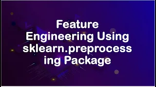 Feature Engineering Using The sklearn preprocessing Package