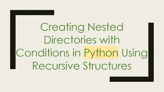 Creating Nested Directories with Conditions in Python Using Recursive Structures