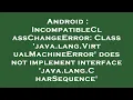 Android IncompatibleClassChangeError Class java lang VirtualMachineError does not implement int