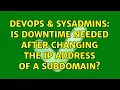 DevOps SysAdmins Is Downtime Needed after changing the Ip Address of A Subdomain