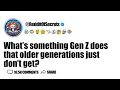 Whats something Gen Z does that older generations just dont get AskReddit
