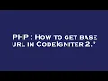 PHP How to get base url in CodeIgniter 2