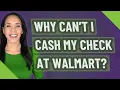 Why can t I cash my check at Walmart