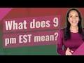 What does 9 pm EST mean