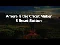 Where Is the Cricut Maker 3 Reset Button