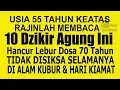 Download Lagu USIA 55 TAHUN KE ATAS, RAJINLAH BACA 10 DZIKIR INI TIDAK DISIKSA SELAMANYA DI ALAM KUBUR DAN NERAKA
