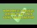 Wordpress Dequeue scripts in IE7 only using functions php 2 Solutions