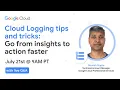 Cloud Logging tips and tricks Go from insights to action faster