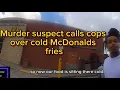 MURDER Suspect Calls Cops Over Cold MCDONALDS fries