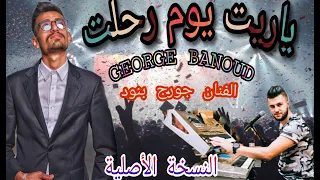 George Banoud ياريت يوم رحلت الاصلية كاملة الفنان جورج بنود ٢٠١٨ 