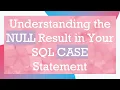 Understanding the NULL Result in Your SQL CASE Statement