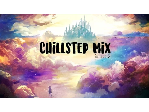 Best Chillstep Mix June 2016【1Hour】