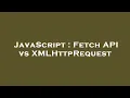 JavaScript Fetch API vs XMLHttpRequest