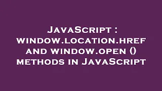 JavaScript window location href and window open methods in JavaScript