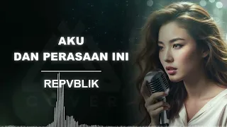 aku dan perasaan ini repvblik al cover versi cewek