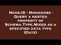 NodeJS Mongoose - Query a nested property of Schema Type Mixed as a specified data type Date