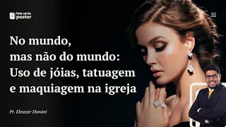 No mundo, mas não do mundo (Parte 2): Uso de jóias, tatuagem e maquiagem na igreja, é correto?