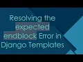 Resolving the expected endblock Error in Django Templates