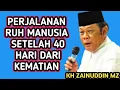 Lagu PERJALANAN RUH ORANG MATI SETELAH 40 HARI MENINGGALKAN DUNIA _ NGAJI KH ZAINUDDIN MZ 