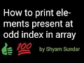How to print elements present at odd index in array Shyam Sundar