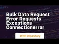 Bulk data request error requests exceptions ConnectionError