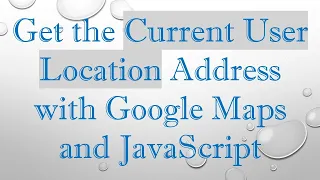 Get the Current User Location Address with Google Maps and JavaScript