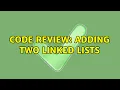 Code Review Adding two linked lists 2 Solutions