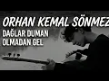 "Orhan Kemal Sönmez - Dağlar Duman Olmadan Gel"
