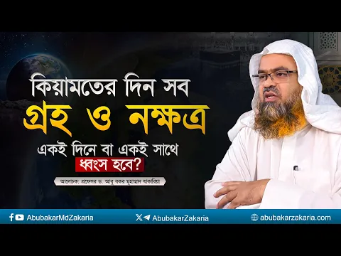 কিয়ামতের দিন সব গ্রহ ও নক্ষত্র একই দিনে বা একই সাথে ধ্বংস হবে? প্রফেসর ড. আবুবকর মুহাম্মাদ যাকারিয়া