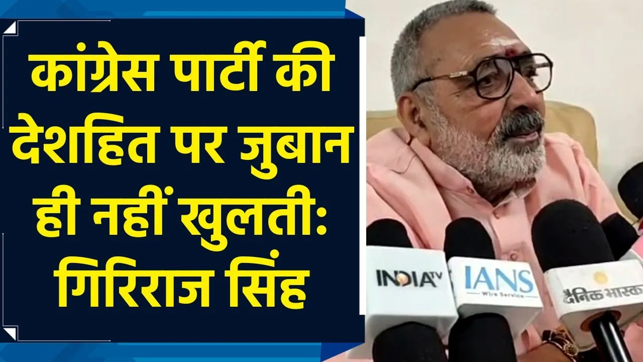 कांग्रेस पार्टी की देशहित पर जुबान ही नहीं खुलती: गिरिराज सिंह