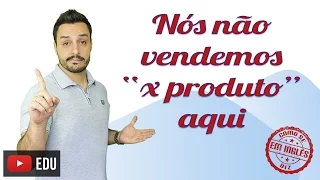 COMO SE DIZ "NÓS NÃO VENDEMOS X PRODUTO AQUI" EM INGLÊS