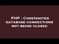 PHP CodeIgniter database connections not being closed