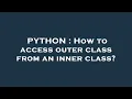 PYTHON How to access outer class from an inner class