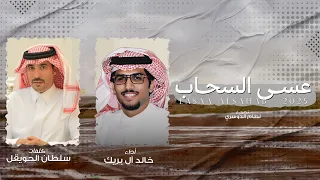 عسى السحاب خالد ال بريك سلطان الحويقل عسى السحاب اللي هماليله تسي ل كل قاع 2025 حصريا 