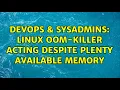DevOps SysAdmins Linux OOM-killer acting despite plenty available memory 2 Solutions