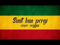 Saat kau pergi - (cover reggae)